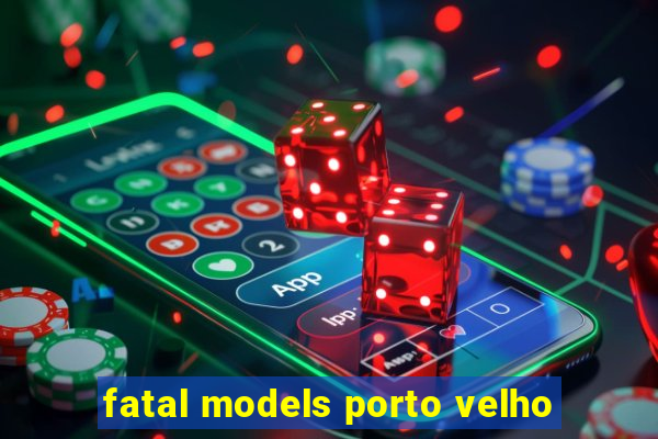 fatal models porto velho